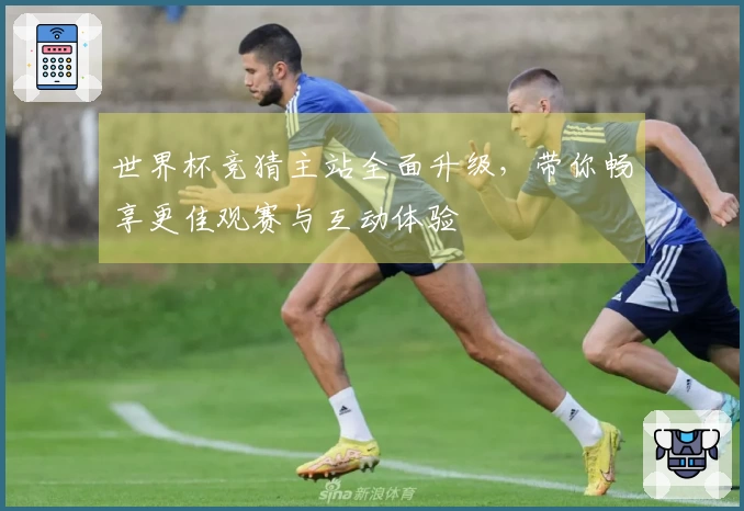 世界杯竞猜主站全面升级，带你畅享更佳观赛与互动体验