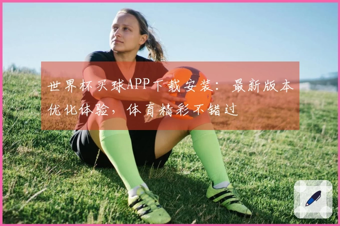 世界杯买球APP下载安装：最新版本优化体验，体育精彩不错过