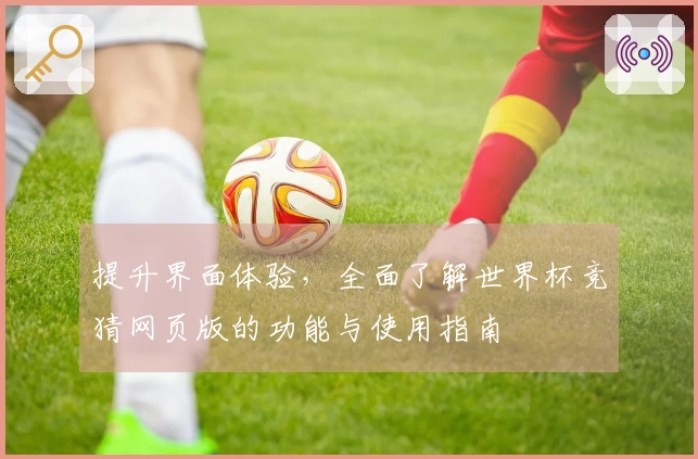 提升界面体验，全面了解世界杯竞猜网页版的功能与使用指南
