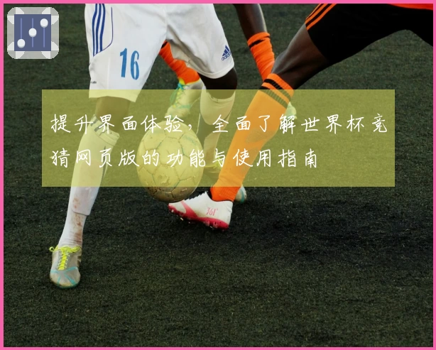 提升界面体验，全面了解世界杯竞猜网页版的功能与使用指南