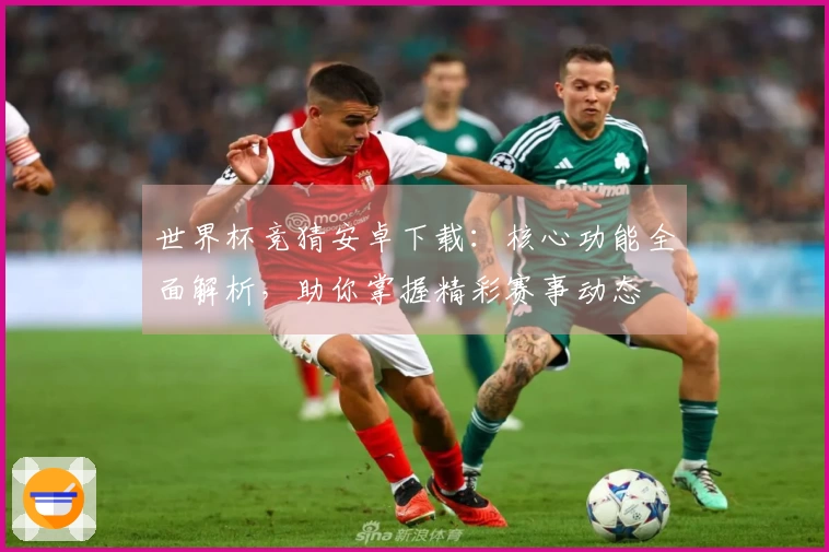 世界杯竞猜安卓下载：核心功能全面解析，助你掌握精彩赛事动态