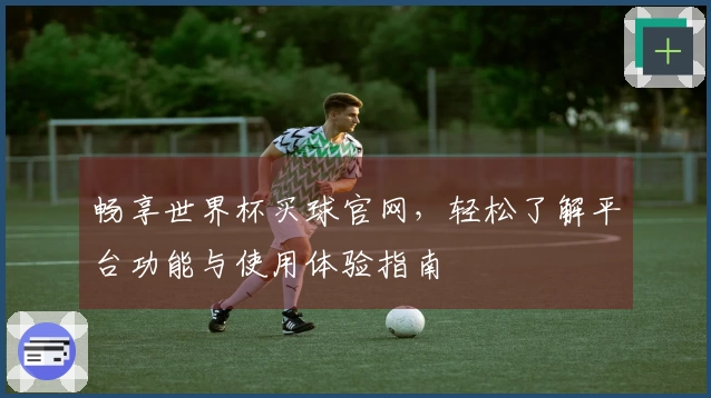 畅享世界杯买球官网，轻松了解平台功能与使用体验指南